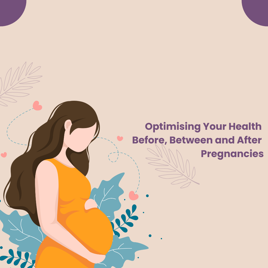 Optimising Your Health Before, Between and After Pregnancies